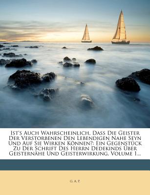 Ist's Auch Wahrscheinlich, Dass Die Geister Der Verstorbenen Den Lebendigen Nahe Seyn Und Auf Sie Wirken Konnen?: Ein Gegenstuck Zu Der Schrift Des He