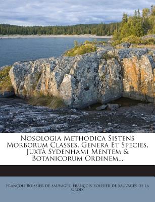 Nosologia Methodica Sistens Morborum Classes, Genera Et Species, Juxta Sydenhami Mentem & Botanicorum Ordinem...