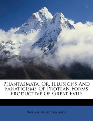 Phantasmata, Or, Illusions And Fanaticisms Of Protean Forms Productive Of Great Evils