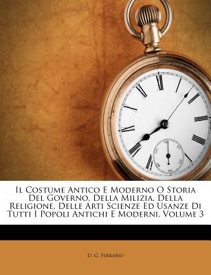 Il Costume Antico E Moderno O Storia del Governo, Della Milizia, Della Religione, Delle Arti Scienze Ed Usanze Di Tutti I Popoli Antichi E Moderni, Vo