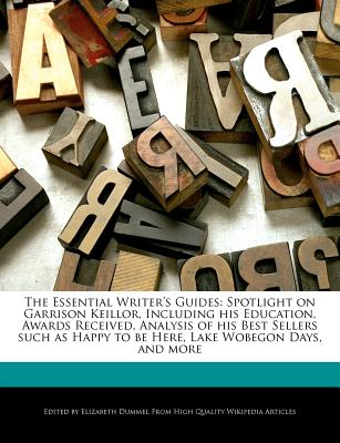 The Essential Writer's Guides: Spotlight on Garrison Keillor, Including His Education, Awards Received, Analysis of His Best Sellers Such as Happy to