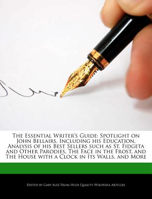 The Essential Writer's Guide: Spotlight on John Bellairs, Including His Education, Analysis of His Best Sellers Such as St. Fidgeta and Other Parodi