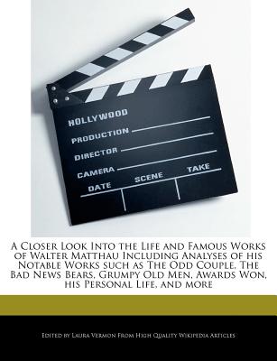 A Closer Look Into the Life and Famous Works of Walter Matthau Including Analyses of His Notable Works Such as the Odd Couple, the Bad News Bears, G