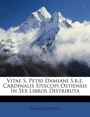 Vitae S. Petri Damiani S.r.e. Cardinalis Episcopi Ostiensis In Sex Libros Distributa