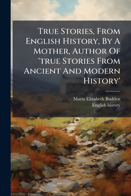 True Stories, From English History, By A Mother, Author Of 'true Stories From Ancient And Modern History'
