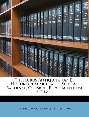 Thesaurus Antiquitatum Et Historiarum Siciliae ...: Siciliae, Sardinae, Corsicae Et Adjacentium Situm ...
