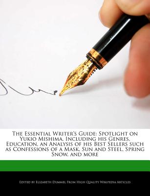 The Essential Writer's Guide: Spotlight on Yukio Mishima, Including His Genres, Education, an Analysis of His Best Sellers Such as Confessions of a