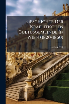 Geschichte Der Israelitischen Cultusgemeinde In Wien (1820-1860): Vom Ersten Bis Zum Zweiten Tempel