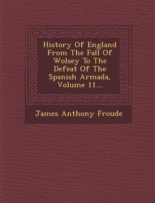 History Of England From The Fall Of Wolsey To The Defeat Of The Spanish Armada, Volume 11...