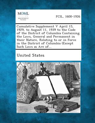 Cumulative Supplement V April 15, 1929, to August 11, 1939 to the Code of the District of Columbia Containing the Laws, General and Permanent in Their