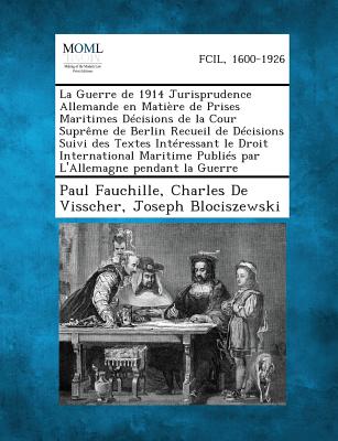 La Guerre de 1914 Jurisprudence Allemande En Matiere de Prises Maritimes Decisions de La Cour Supreme de Berlin Recueil de Decisions Suivi Des Textes