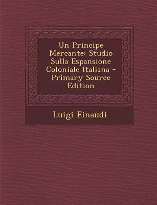 Un Principe Mercante: Studio Sulla Espansione Coloniale Italiana - Primary Source Edition