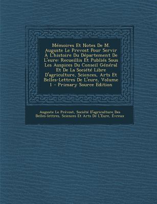 Memoires Et Notes de M. Auguste Le Prevost Pour Servir A L'Histoire Du Departement de L'Eure: Recueillis Et Publies Sous Les Auspices Du Conseil Gener