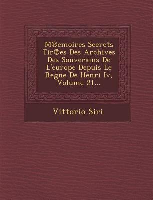 M Emoires Secrets Tir Es Des Archives Des Souverains de L'Europe Depuis Le Regne de Henri IV, Volume 21...