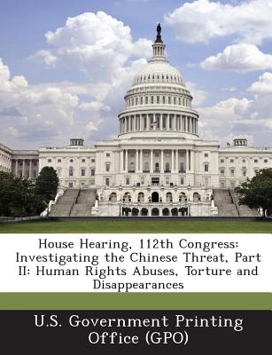 House Hearing, 112th Congress: Investigating the Chinese Threat, Part II: Human Rights Abuses, Torture and Disappearances