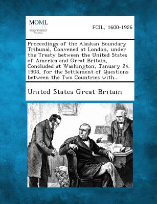 Proceedings of the Alaskan Boundary Tribunal, Convened at London, Under the Treaty Between the United States of America and Great Britain, Concluded a