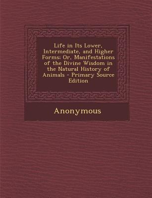 Life in Its Lower, Intermediate, and Higher Forms; Or, Manifestations of the Divine Wisdom in the Natural History of Animals