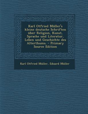 Karl Otfried Muller's Kleine Deutsche Schriften Uber Religion, Kunst, Sprache Und Literatur, Leben Und Geschichte Des Alterthums.