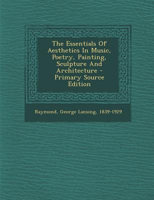 The Essentials of Aesthetics in Music, Poetry, Painting, Sculpture and Architecture - Primary Source Edition