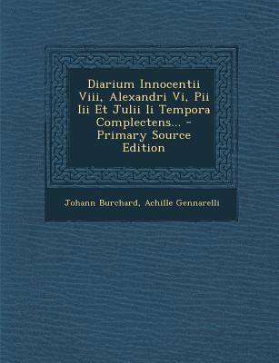 Diarium Innocentii VIII, Alexandri VI, Pii III Et Julii II Tempora Complectens... - Primary Source Edition