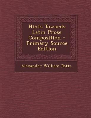 Hints Towards Latin Prose Composition - Primary Source Edition