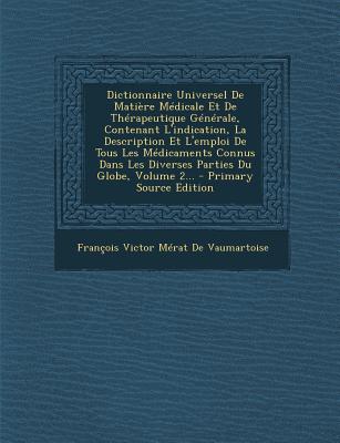 Dictionnaire Universel de Matiere Medicale Et de Therapeutique Generale, Contenant L'Indication, La Description Et L'Emploi de Tous Les Medicaments Co