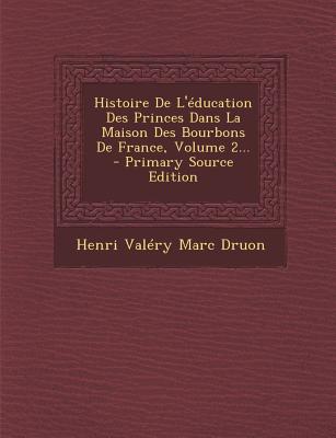 Histoire de L'Education Des Princes Dans La Maison Des Bourbons de France, Volume 2...