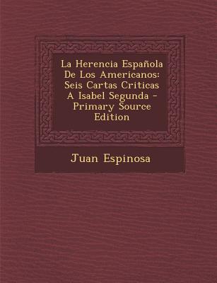 La Herencia Espanola de Los Americanos: Seis Cartas Criticas a Isabel Segunda - Primary Source Edition
