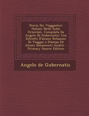 Storia Dei Viaggiatori Italiani Nelle Indie Orientali, Compilata Da Angelo de Gubernatis: Con Estratti D'Alcune Relazioni Di Viaggio a Stampa Ed Alcun