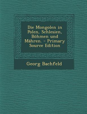 Die Mongolen in Polen, Schlesien, Bohmen Und Mahren. - Primary Source Edition
