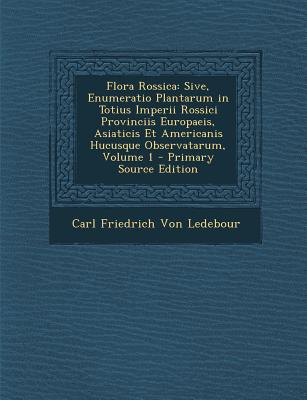 Flora Rossica: Sive, Enumeratio Plantarum in Totius Imperii Rossici Provinciis Europaeis, Asiaticis Et Americanis Hucusque Observatar