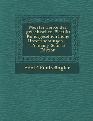 Meisterwerke Der Griechischen Plastik: Kunstgeschichtliche Untersuchungen. - Primary Source Edition