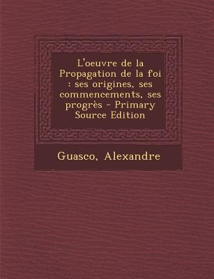 L'oeuvre de la Propagation de la foi: ses origines, ses commencements, ses progrès - Primary Source Edition