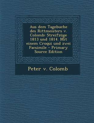 Aus Dem Tagebuche Des Rittmeisters V. Colomb: Streifzuge 1813 Und 1814. Mit Einem Croqui Und Zwei Facsimile