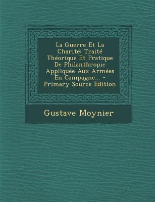 La Guerre Et La Charité: Traité Théorique Et Pratique De Philanthropie Appliquée Aux Armées En Campagne...