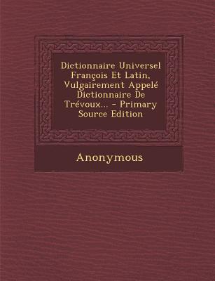 Dictionnaire Universel Francois Et Latin, Vulgairement Appele Dictionnaire de Trevoux...