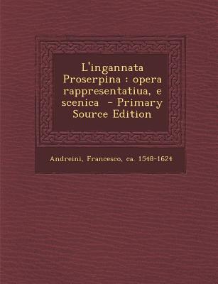 L'Ingannata Proserpina: Opera Rappresentatiua, E Scenica
