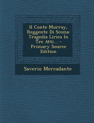 Il Conte Murray, Reggente Di Scozia: Tragedia Lirica in Tre Atti...