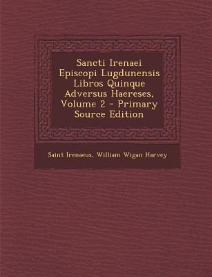 Sancti Irenaei Episcopi Lugdunensis Libros Quinque Adversus Haereses, Volume 2 - Primary Source Edition