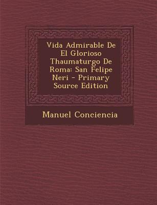 Vida Admirable De El Glorioso Thaumaturgo De Roma: San Felipe Neri - Primary Source Edition