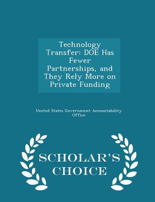 Technology Transfer: Doe Has Fewer Partnerships, and They Rely More on Private Funding - Scholar's Choice Edition
