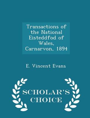 Transactions of the National Eisteddfod of Wales, Carnarvon, 1894 - Scholar's Choice Edition