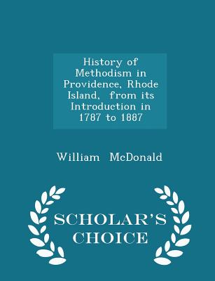 History of Methodism in Providence, Rhode Island, from Its Introduction in 1787 to 1887 - Scholar's Choice Edition
