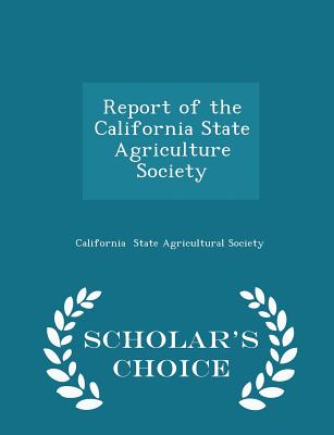 Report of the California State Agriculture Society - Scholar's Choice Edition