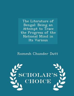 The Literature of Bengal: Being an Attempt to Trace the Progress of the National Mind in Its Various - Scholar's Choice Edition