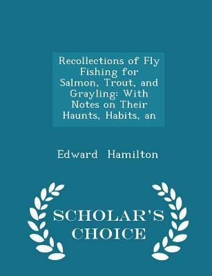 Recollections of Fly Fishing for Salmon, Trout, and Grayling: With Notes on Their Haunts, Habits, an - Scholar's Choice Edition
