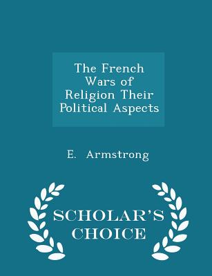 The French Wars of Religion Their Political Aspects - Scholar's Choice Edition