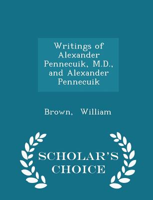 Writings of Alexander Pennecuik, M.D., and Alexander Pennecuik - Scholar's Choice Edition