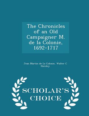 The Chronicles of an Old Campaigner M. de la Colonie, 1692-1717 - Scholar's Choice Edition