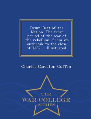 Drum-Beat of the Nation. The first period of the war of the rebellion, from its outbreak to the close of 1862 ... Illustrated. - War College Series